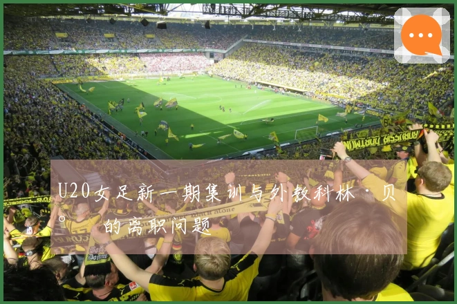 U20女足新一期集训与外教科林·贝尔的离职问题